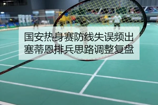 国安热身赛防线失误频出 塞蒂恩排兵思路调整复盘