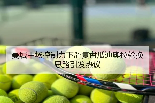 曼城中场控制力下滑复盘瓜迪奥拉轮换思路引发热议